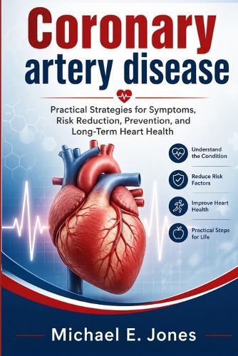 Coronary artery disease: Practical Strategies for Symptoms, Risk Reduction, Prevention, and Long-Term Heart Health