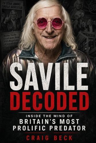 Savile Decoded: Inside the Mind of Britain's Most Prolific Predator
