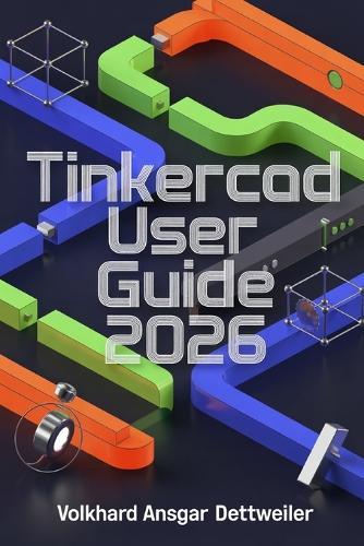 Tinkercad User Guide 2026: A Friendly Step-by-Step Guide to 3D Design, Printing, Circuits, and Codeblocks Projects