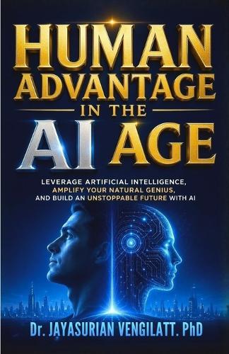 Human Advantage in the AI Age: Leverage Artificial Intelligence, Amplify Your Natural Genius, and Build an Unstoppable Future with AI