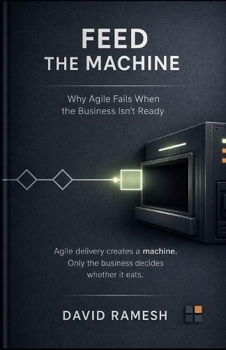 Feed the Machine: Why Agile Fails When the Business Isn't Ready