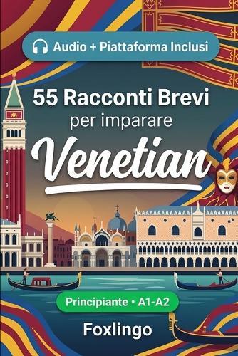 55 racconti bilingue per imparare il veneziano per principianti: Migliora il tuo vocabolario, la lettura e la comprensione scritta con esercizi per studenti e adulti di livello A1-A2