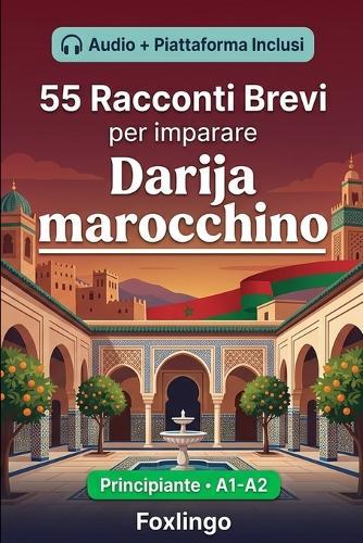 55 racconti bilingue per imparare il darija marocchino per principianti: Migliora il tuo vocabolario, la lettura e la comprensione scritta con esercizi per studenti e adulti di livello A1-A2