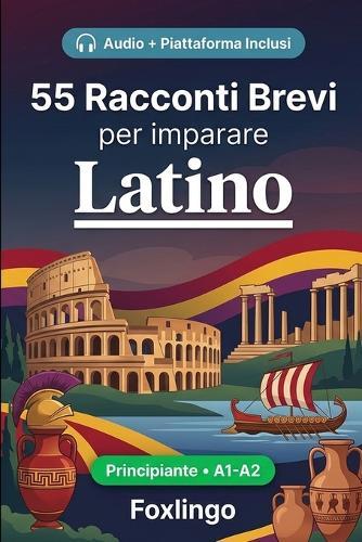 55 racconti bilingue per imparare il latino per principianti: Migliora il tuo vocabolario, la lettura e la comprensione scritta con esercizi per studenti e adulti di livello A1-A2