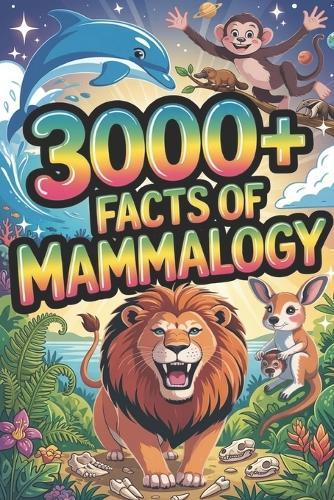 3000+ Facts of Mammalogy: The Ultimate Compendium of Mammalian Biology.