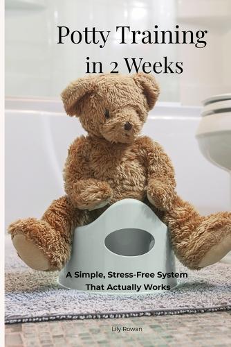 Potty Training in 2 Weeks A Simple, Stress-Free System That Actually Works: A Realistic Step-by-Step Routine for Toddlers Ages 2-5