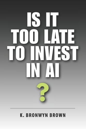 Is It Too Late to Invest in AI?: The Truth About Timing, Risk, and Opportunity in the AI Market