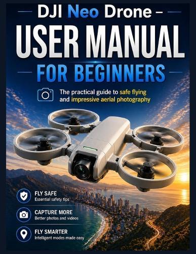 DJI Neo Drone - User Manual for Beginners: The practical guide to safe flying and impressive aerial photography