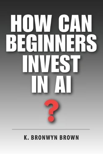 How Can Beginners Invest in AI?: The Beginner's Step-by-Step Guide to AI ETFs, Index Funds, and Making Your First Investment