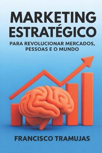 Marketing Estratégico para Revolucionar Mercados, Pessoas e o Mundo