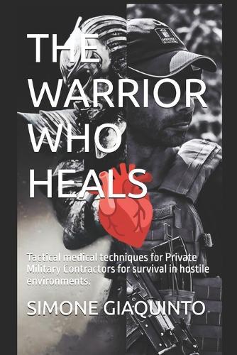 The Warrior Who Heals: Tactical medical techniques for Private Military Contractors for survival in hostile environments.