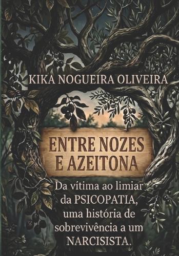 Entre Nozes E Azeitonas: Da Vitima Ao Limear Da Psicopatia, Uma Historia de Sobrevivencia a Um Narcisista
