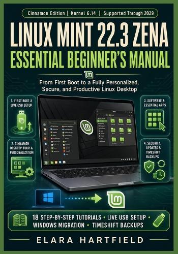 Linux Mint 22.3 Zena Essential Beginner's Manual: From First Boot to a Fully Personalized, Secure, and Productive Linux Desktop