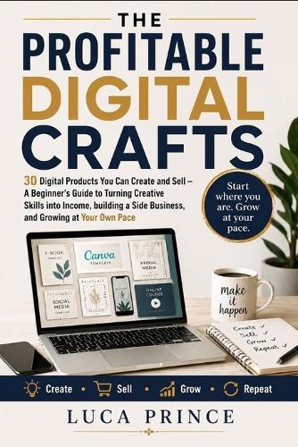 The Profitable Digital Crafts: 30 Digital Products You Can Create and Sell - A Beginner's Guide to Turning Creative Skills into Income, building a Side Business, and Growing at Your Own Pace