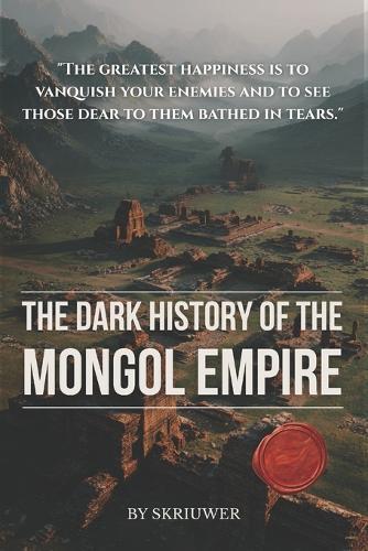 The Dark History of the Mongol Empire: Genghis Khan's Genocides, the Sack of Baghdad, the Black Death Connection, and the 40 Million Dead Behind the Pax Mongolica