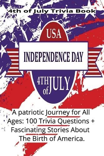 4th of July Trivia Book: A Patriotic Journey for All Ages: 100 Trivia Questions + Fascinating Stories About The Birth of America