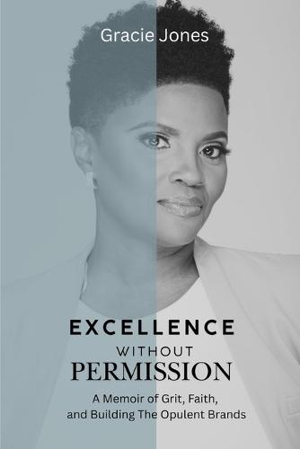 Excellence Without Permission: A Memoir of Grit, Faith, and Building The Opulent Brands