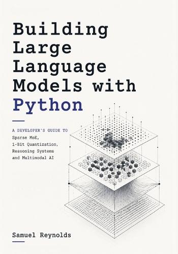 Building Large Language Models with Python: A Developer's Guide to Sparse MoE, 1-Bit Quantization, Reasoning Systems and Multimodal AI