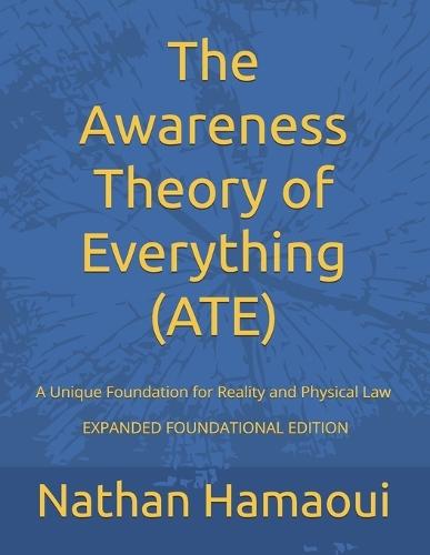 The Awareness Theory of Everything (ATE): A Unique Foundation for Reality and Physical Law - EXPANDED FOUNDATIONAL EDITION