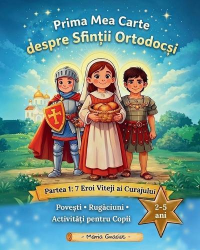 Prima Mea Carte despre Sfintii Ortodocsi (editia in limba Română): Partea 1: 7 Eroi Viteji ai Curajului. Povesti, rugaciuni, activitati pentru copii de 2-5 ani