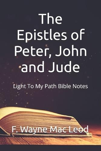 The Epistles of Peter, John and Jude: Light To My Path Bible Notes