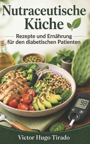 Nutraceutische Küche - Rezepte und Ernährung für den diabetischen Patienten: Rezepte mit niedrigem glykämischen Index zur Kontrolle des Blutzuckers und Verbesserung der Stoffwechselgesundheit
