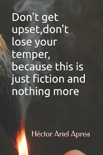 Don't get upset, don't lose your temper, because this is just fiction and nothing more