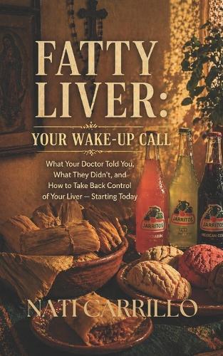 Fatty Liver: Your Wake-Up Call: What Your Doctor Told You, What They Didn't, and How to Take Back Control of Your Liver - Starting Today