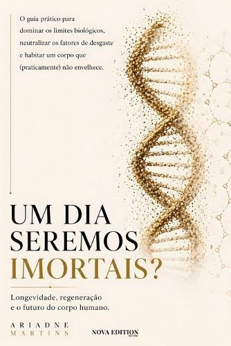 Um Dia Seremos Imortais?: Longevidade, regeneração e o futuro do corpo humano