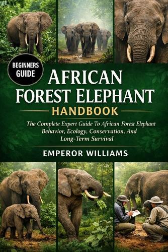 African Forest Elephant Handbook: The Complete Expert Guide To African Forest Elephant Behavior, Ecology, Conservation, And Long-Term Survival