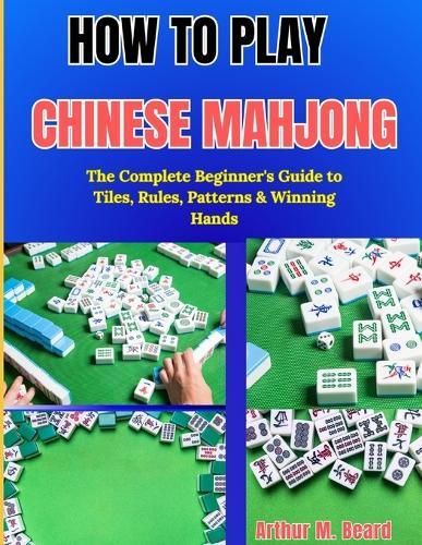 How to Play Chinese Mahjong: The Complete Beginner's Guide to Tiles, Rules, Patterns & Winning Hands