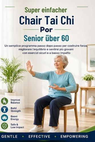Super Simple Chair Tai Chi per Senior over 60: Un semplice programma passo dopo passo per costruire forza, migliorare l'equilibrio e sentirsi più giovani con esercizi sicuri e a basso impatto