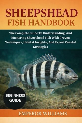 Sheepshead Fish Handbook: The Complete Guide To Understanding, And Mastering Sheepshead Fish With Proven Techniques, Habitat Insights, Baits, And Expert Coastal Strategies
