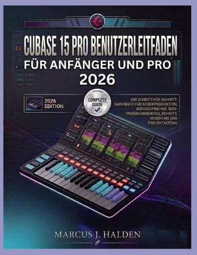 Cubase 15 Pro Benutzerleitfaden Für Anfänger Und Pro 2026: Ein Schritt-Für-Schritt-Handbuch Für Musikproduktion, Audioaufnahme, MIDI-Programmierung, Schnitt, Mischung Und Projektaufbau