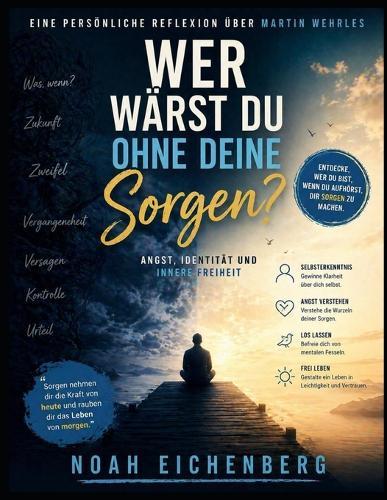 Eine persönliche Reflexion über Martin Wehrles Wer wärst du ohne deine Sorgen?: Angst, Identität und innere Freiheit