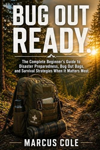 Bug Out Ready: The Complete Beginner's Guide to Disaster Preparedness, Bug Out Bags, and Survival Strategies When It Matters Most