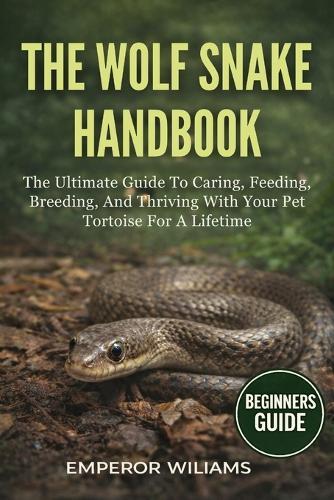 The Wolf Snake Handbook: A Complete Guide To The Biology, Behavior, And Conservation Of Wolf Snakes - Discover Their Hidden World, Ecological Importance, And Secrets Of Safe Human Coexistence