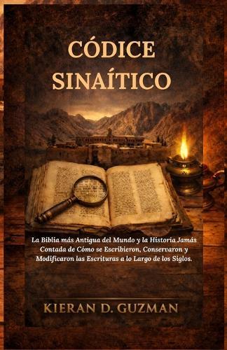 Códice Sinaítico: La Biblia más Antigua del Mundo y la Historia Jamás Contada de Cómo se Escribieron, Conservaron y Modificaron las Escrituras a lo Largo de los Siglos