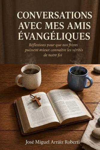 Conversations avec mes amis évangéliques: Réflexions pour que nos frères puissent mieux connaître les vérités de notre foi