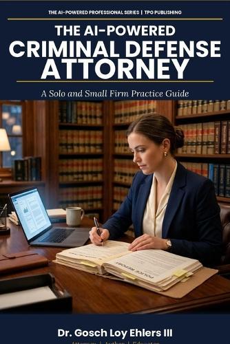 The AI-Powered Criminal Defense Attorney: A Solo and Small Firm Practice Guide