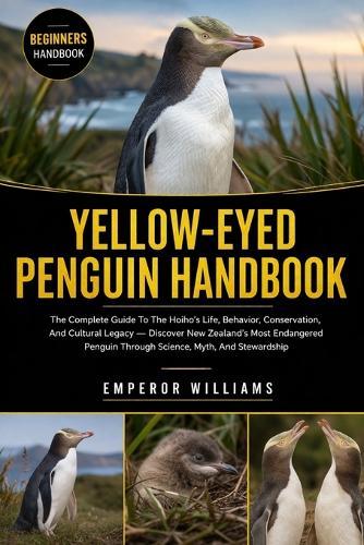 Yellow -Eyed Penguin Handbook: The Complete Guide To The Hoiho's Life, Behavior, Conservation, And Cultural Legacy - Discover New Zealand's Most Endangered Penguin Through Science, Myth, And Stewardship