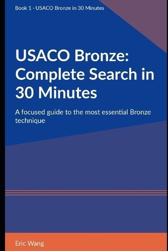 USACO Bronze: Complete Search in 30 Minutes: A focused guide to the most essential Bronze technique