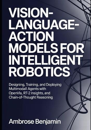 Vision-Language-Action Models for Intelligent Robotics: Designing, Training, and Deploying Multimodal Agents with OpenVLA, RT-2 Insights, and Chain-of-Thought Reasoning