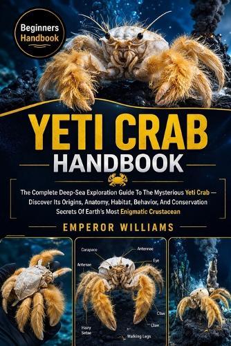Yeti Crab Handbook: The Complete Deep-Sea Exploration Guide To The Mysterious Yeti Crab - Discover Its Origins, Anatomy, Habitat, Behavior, And Conservation Secrets Of Earth's Most Enigmatic Crustacean