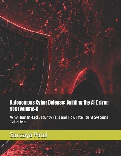 Autonomous Cyber Defense: Building the AI-Driven SOC (Volume-I): Why Human-Led Security Fails and How Intelligent Systems Take Over