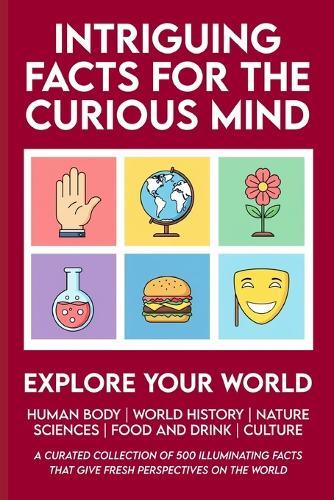 Intriguing Facts for the Curious Mind: 500 Facts About World History, Life on Earth, Pop Science, Your Body, and Culture to Expand Your Knowledge, Impress Your Friends, and Spark Great Conversations