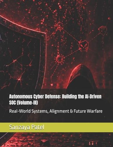 Autonomous Cyber Defense: Building the AI-Driven SOC (Volume-III): Real-World Systems, Alignment & Future Warfare