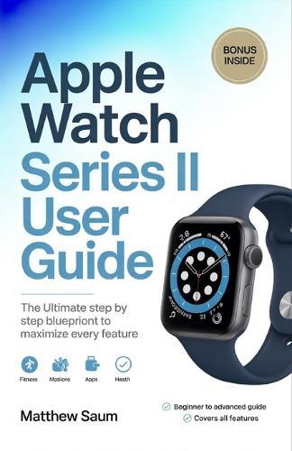 Apple Watch Series II User Guide: The ultimate step by step blueprint to maximize every feature