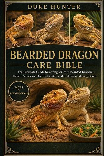 Bearded Dragon Care Bible: The Ultimate Guide to Caring for Your Bearded Dragon: Expert Advice on Health, Habitat, and Building a Lifelong Bond.