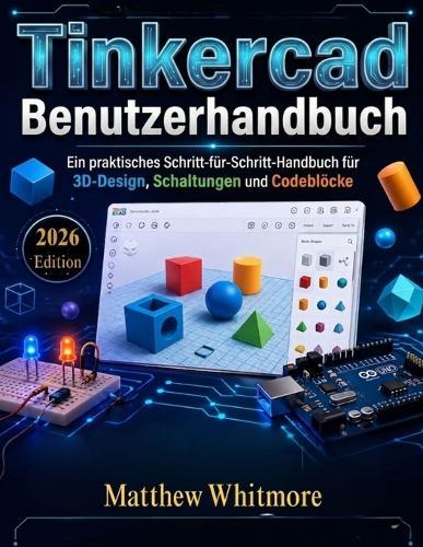TinkerCad Benutzerhandbuch: Ein praktisches Schritt-für-Schritt-Handbuch für 3D-Design, Schaltungen und Codeblöcke